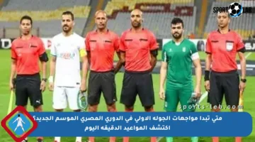 متى تبدأ مواجهات الجولة الأولى في الدوري المصري الموسم الجديد؟ اكتشف المواعيد الدقيقة اليوم